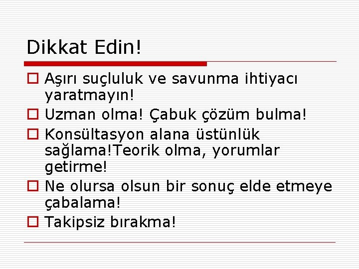 Dikkat Edin! o Aşırı suçluluk ve savunma ihtiyacı yaratmayın! o Uzman olma! Çabuk çözüm