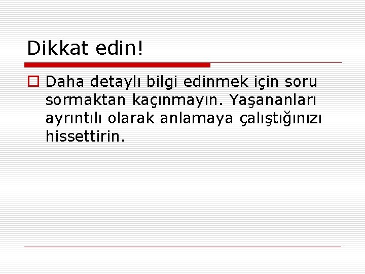 Dikkat edin! o Daha detaylı bilgi edinmek için soru sormaktan kaçınmayın. Yaşananları ayrıntılı olarak