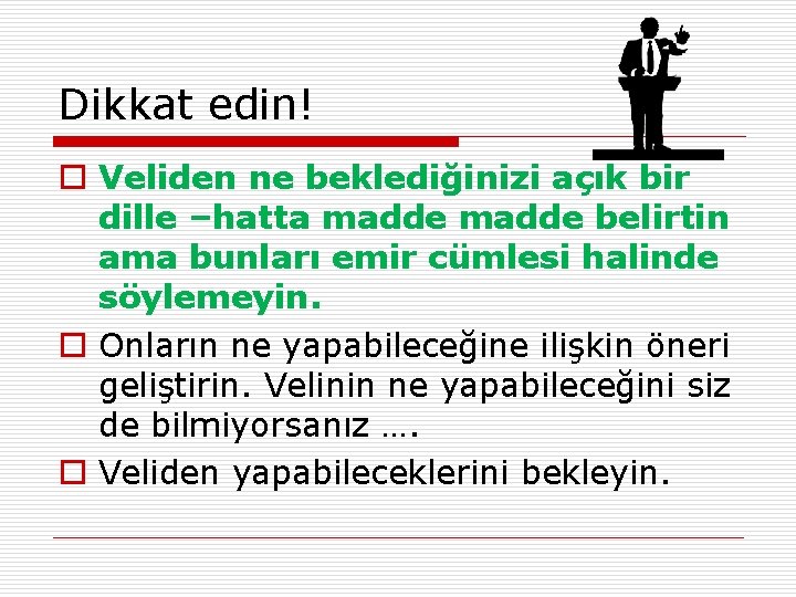 Dikkat edin! o Veliden ne beklediğinizi açık bir dille –hatta madde belirtin ama bunları