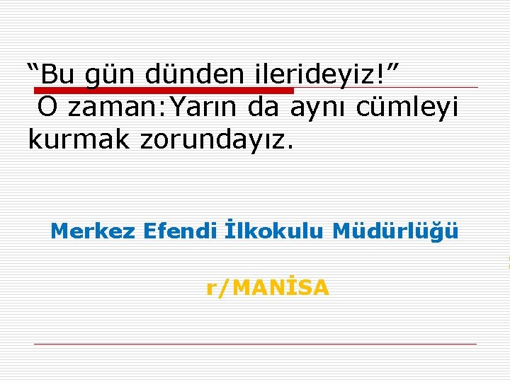 “Bu gün dünden ilerideyiz!” O zaman: Yarın da aynı cümleyi kurmak zorundayız. Merkez Efendi