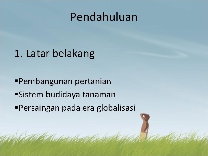 Pendahuluan 1. Latar belakang §Pembangunan pertanian §Sistem budidaya tanaman §Persaingan pada era globalisasi 