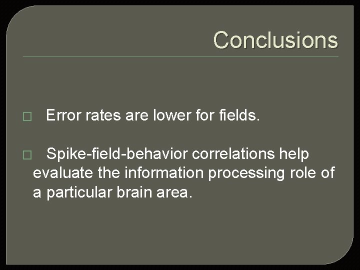 Conclusions � � Error rates are lower for fields. Spike-field-behavior correlations help evaluate the