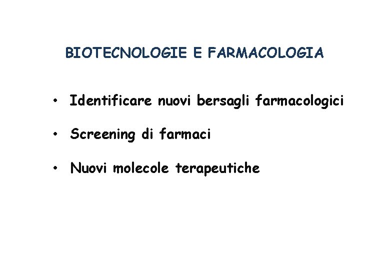 BIOTECNOLOGIE E FARMACOLOGIA • Identificare nuovi bersagli farmacologici • Screening di farmaci • Nuovi