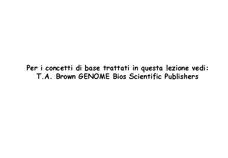 Per i concetti di base trattati in questa lezione vedi: T. A. Brown GENOME