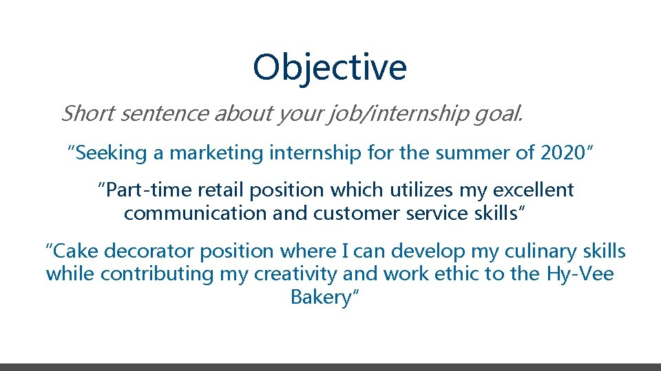 Objective Short sentence about your job/internship goal. “Seeking a marketing internship for the summer