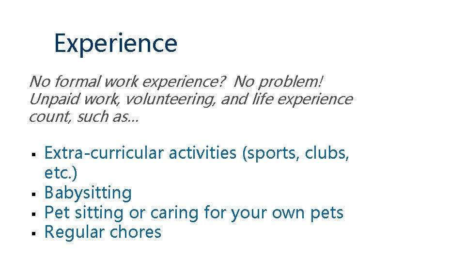 Experience No formal work experience? No problem! Unpaid work, volunteering, and life experience count,