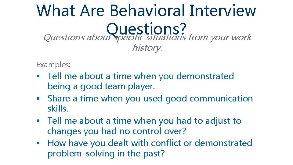 What Are Behavioral Interview Questions? Questions about specific situations from your work history. Examples:
