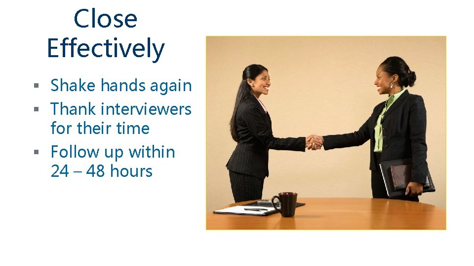 Close Effectively § Shake hands again § Thank interviewers for their time § Follow