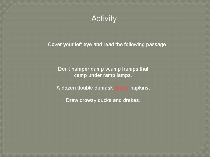 Activity Cover your left eye and read the following passage. Don't pamper damp scamp