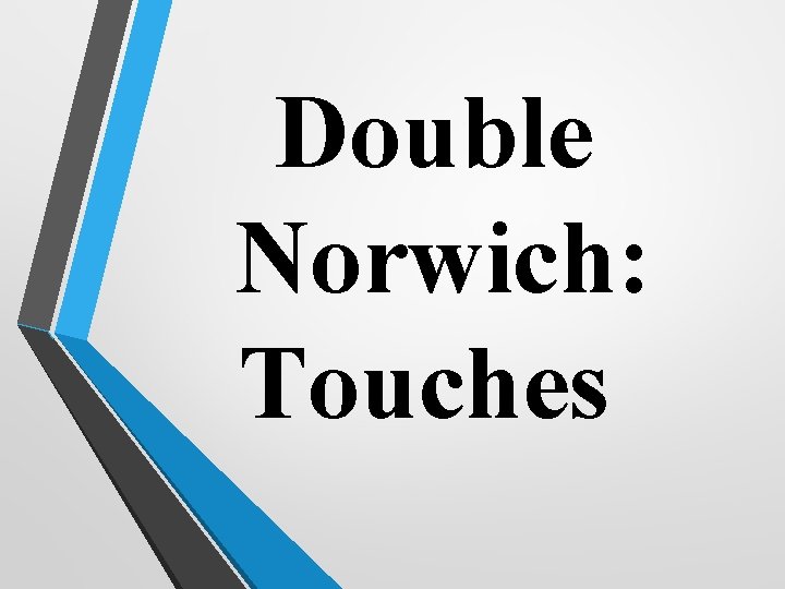 Double Norwich: Touches 
