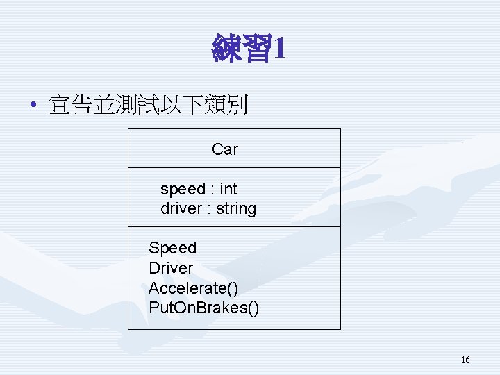 練習 1 • 宣告並測試以下類別 Car speed : int driver : string Speed Driver Accelerate()