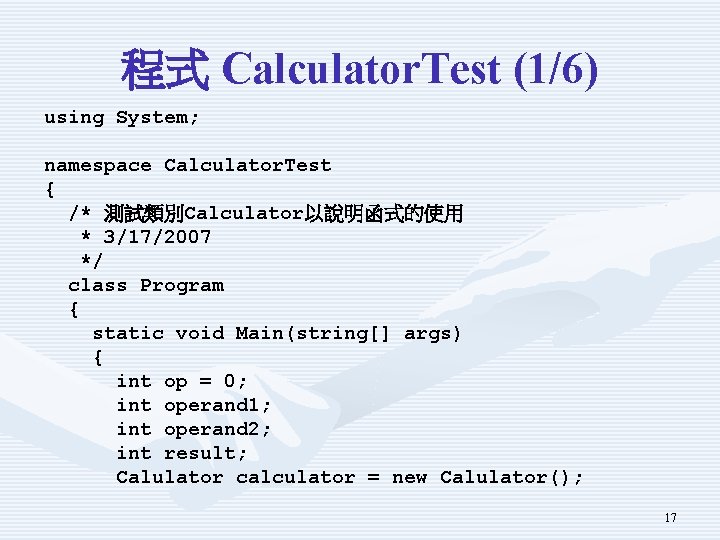 程式 Calculator. Test (1/6) using System; namespace Calculator. Test { /* 測試類別Calculator以說明函式的使用 * 3/17/2007