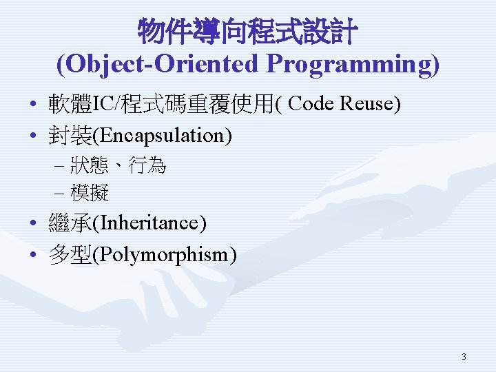 物件導向程式設計 (Object-Oriented Programming) • 軟體IC/程式碼重覆使用( Code Reuse) • 封裝(Encapsulation) – 狀態、行為 – 模擬 •