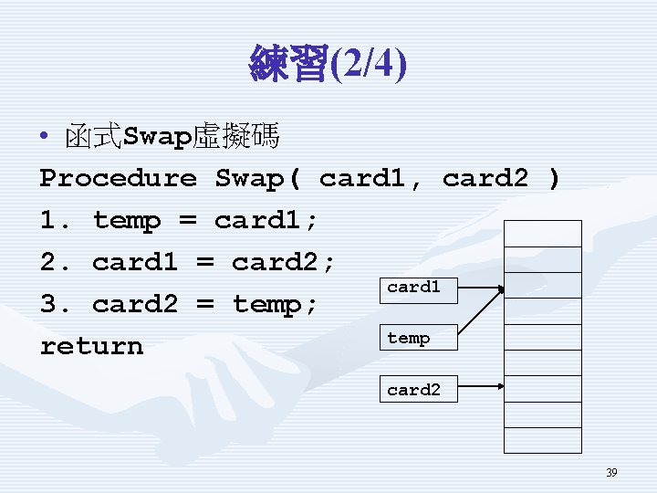 練習(2/4) • 函式Swap虛擬碼 Procedure Swap( card 1, card 2 ) 1. temp = card
