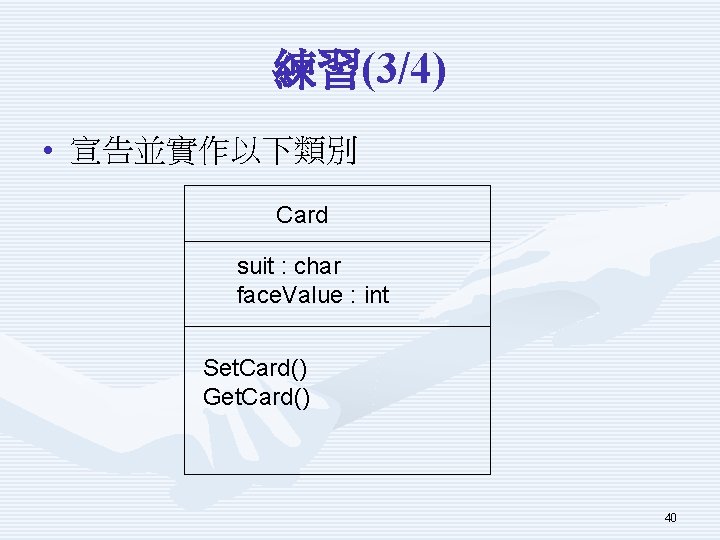 練習(3/4) • 宣告並實作以下類別 Card suit : char face. Value : int Set. Card() Get.