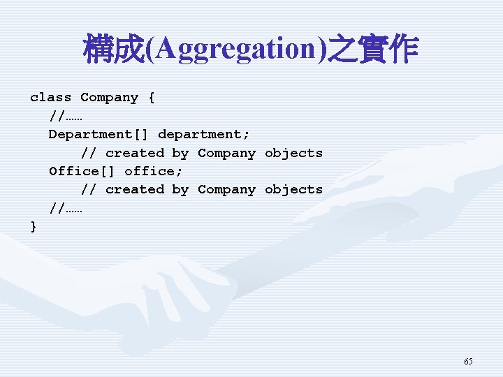構成(Aggregation)之實作 class Company { //…… Department[] department; // created by Company objects Office[] office;