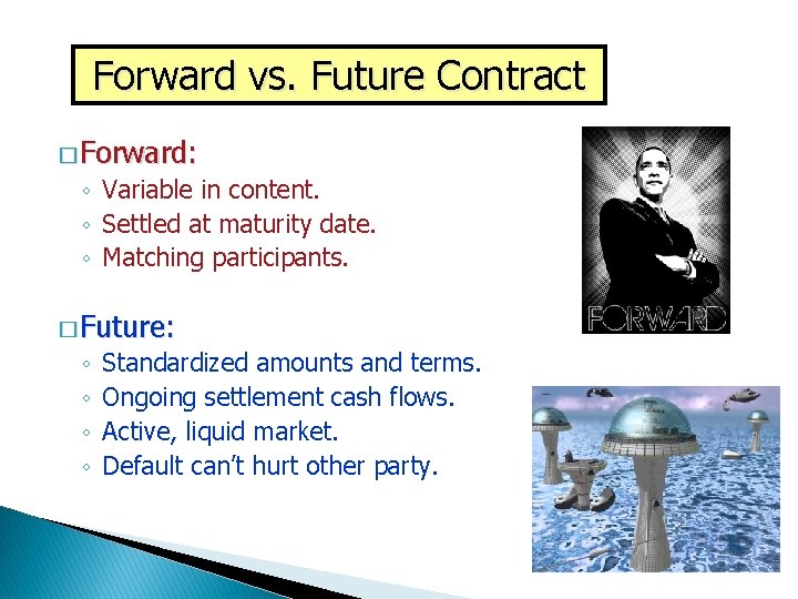 Forward vs. Future Contract � Forward: ◦ Variable in content. ◦ Settled at maturity