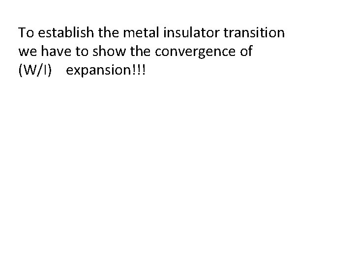 To establish the metal insulator transition we have to show the convergence of (W/I)