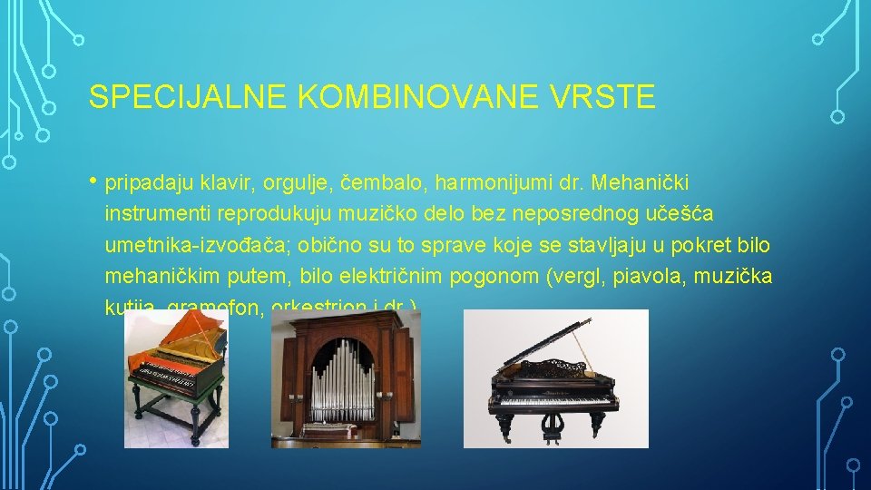 SPECIJALNE KOMBINOVANE VRSTE • pripadaju klavir, orgulje, čembalo, harmonijumi dr. Mehanički instrumenti reprodukuju muzičko