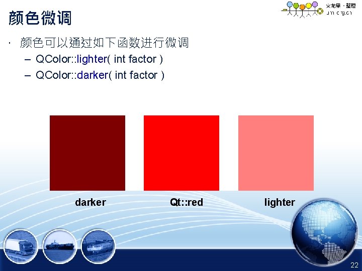 颜色微调 • 颜色可以通过如下函数进行微调 – QColor: : lighter( int factor ) – QColor: : darker(