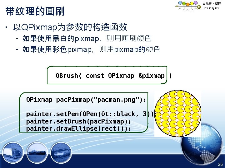 带纹理的画刷 • 以QPixmap为参数的构造函数 – 如果使用黑白的pixmap，则用画刷颜色 – 如果使用彩色pixmap，则用pixmap的颜色 QBrush( const QPixmap &pixmap ) QPixmap pac.