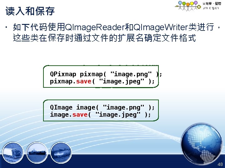 读入和保存 • 如下代码使用QImage. Reader和QImage. Writer类进行， 这些类在保存时通过文件的扩展名确定文件格式 QPixmap pixmap( "image. png" ); pixmap. save( "image.