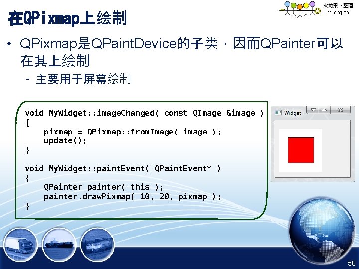 在QPixmap上绘制 • QPixmap是QPaint. Device的子类，因而QPainter可以 在其上绘制 – 主要用于屏幕绘制 void My. Widget: : image. Changed( const