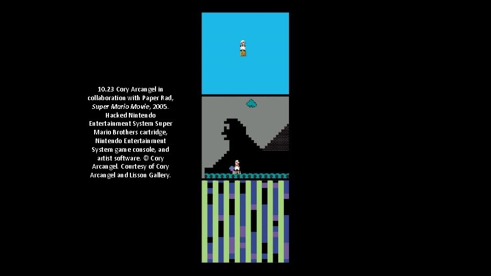 10. 23 Cory Arcangel in collaboration with Paper Rad, Super Mario Movie, 2005. Hacked