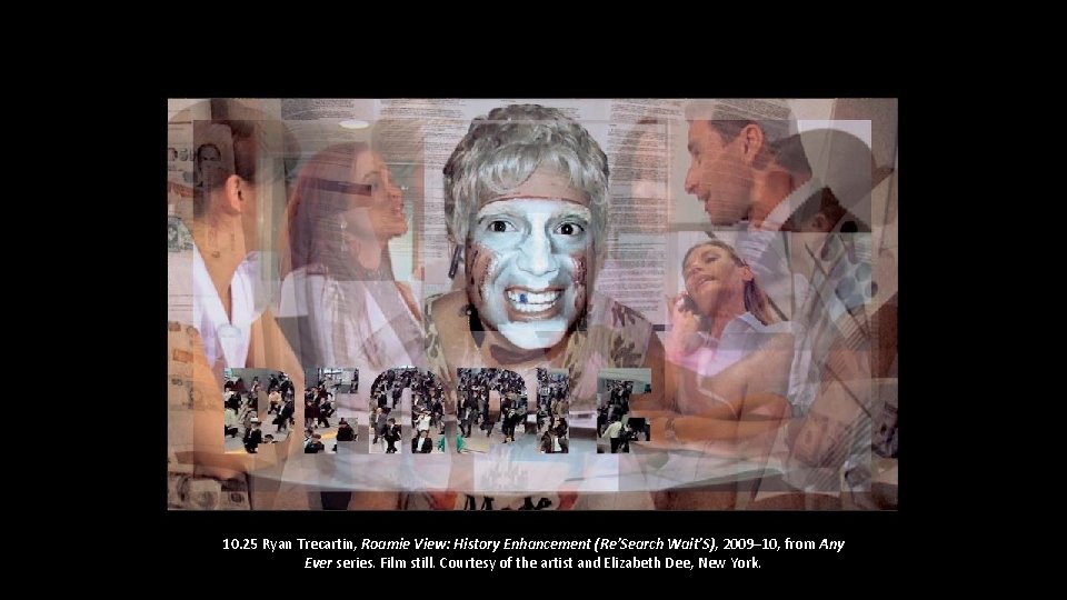 10. 25 Ryan Trecartin, Roamie View: History Enhancement (Re’Search Wait’S), 2009– 10, from Any