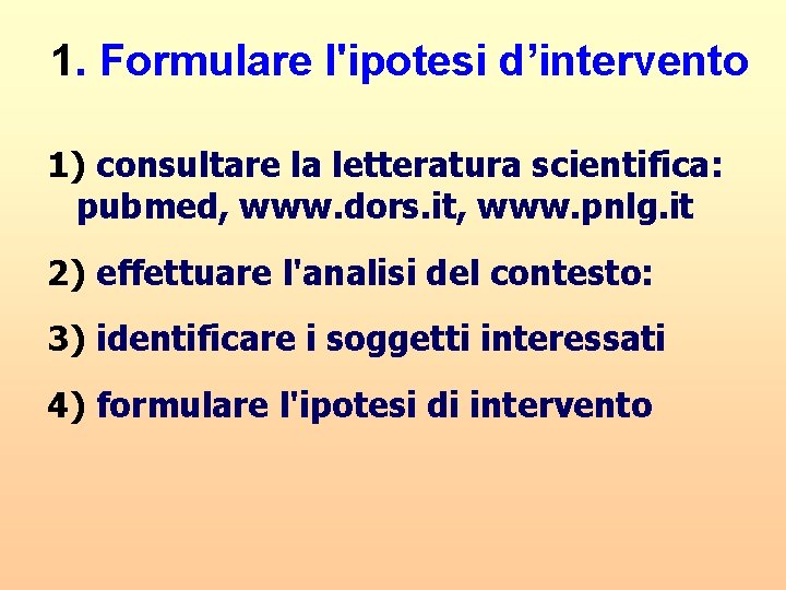 1. Formulare l'ipotesi d’intervento 1) consultare la letteratura scientifica: pubmed, www. dors. it, www.