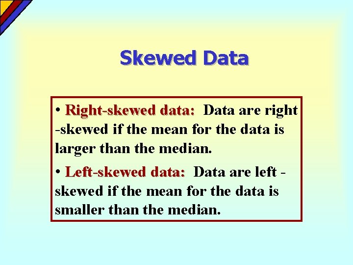 Skewed Data • Right-skewed data: Data are right -skewed if the mean for the