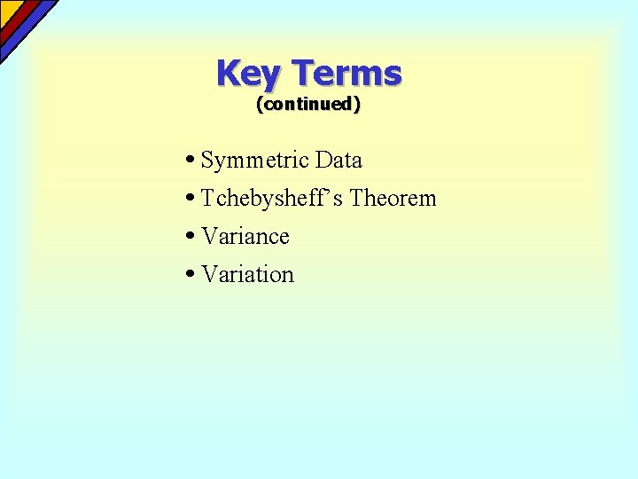 Key Terms (continued) • Symmetric Data • Tchebysheff’s Theorem • Variance • Variation 