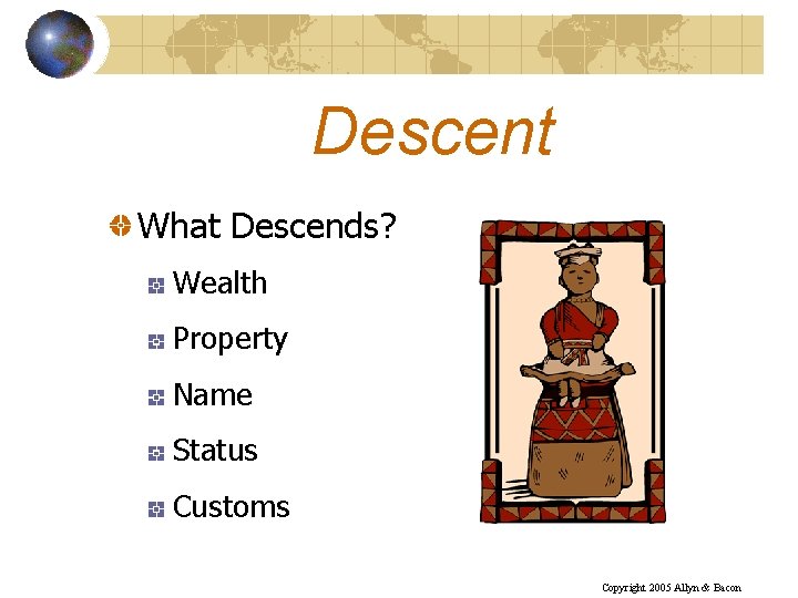 Descent What Descends? Wealth Property Name Status Customs Copyright 2005 Allyn & Bacon 