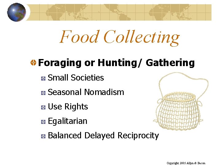 Food Collecting Foraging or Hunting/ Gathering Small Societies Seasonal Nomadism Use Rights Egalitarian Balanced