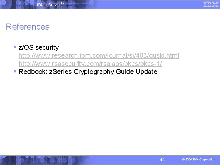 IBM e. Server™ References § z/OS security http: //www. research. ibm. com/journal/sj/403/guski. html http: