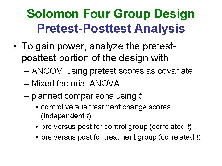 Solomon Four Group Design Pretest-Posttest Analysis • To gain power, analyze the pretestposttest portion Solomon Four Group Design Pretest-Posttest Analysis • To gain power, analyze the pretestposttest portion
