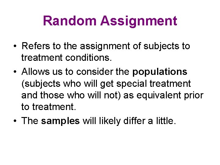 Random Assignment • Refers to the assignment of subjects to treatment conditions. • Allows