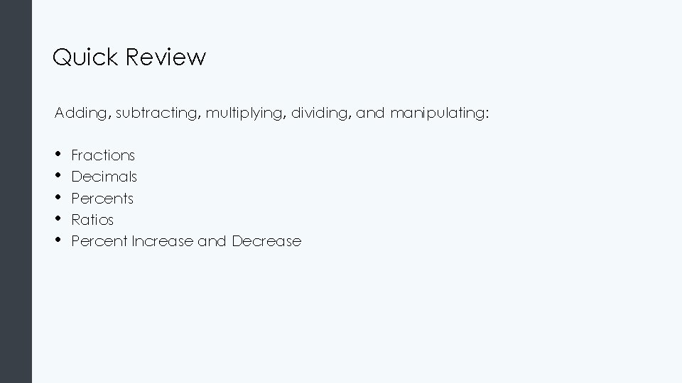 Quick Review Adding, subtracting, multiplying, dividing, and manipulating: • • • Fractions Decimals Percents Quick Review Adding, subtracting, multiplying, dividing, and manipulating: • • • Fractions Decimals Percents