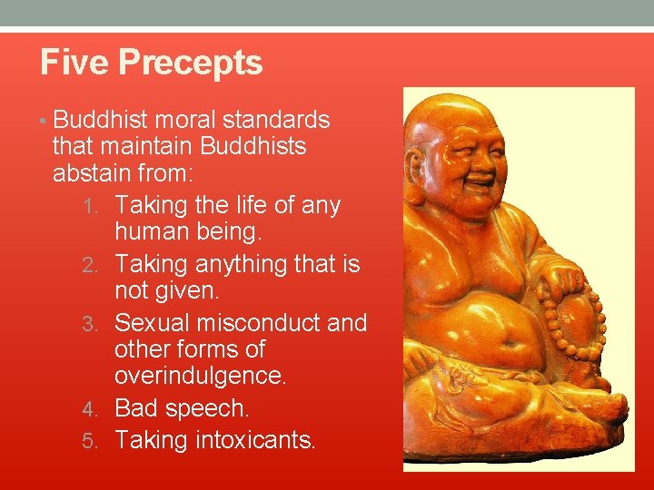 Five Precepts • Buddhist moral standards that maintain Buddhists abstain from: 1. Taking the