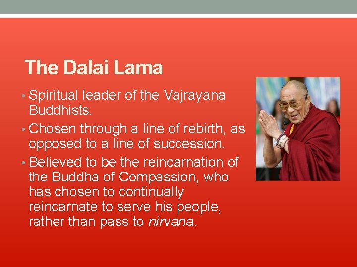 The Dalai Lama • Spiritual leader of the Vajrayana Buddhists. • Chosen through a