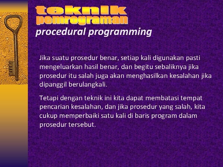 procedural programming Jika suatu prosedur benar, setiap kali digunakan pasti mengeluarkan hasil benar, dan