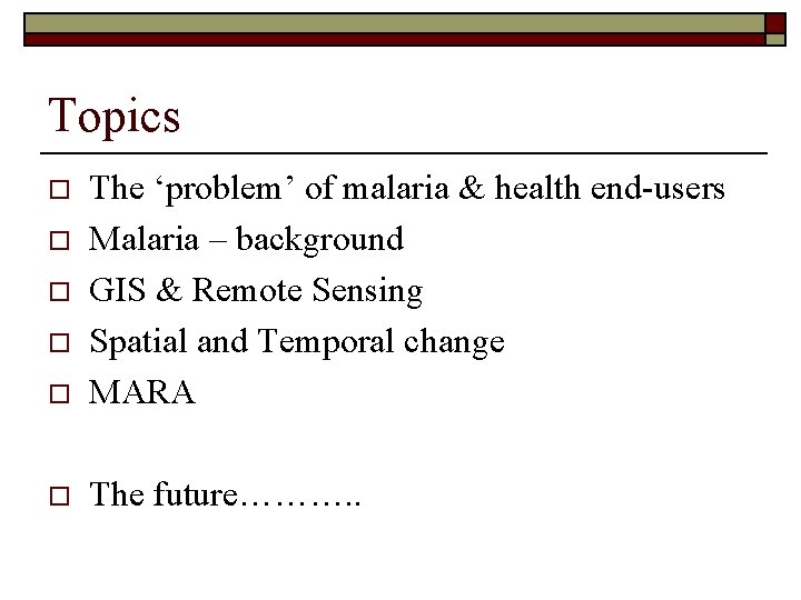 Topics o The ‘problem’ of malaria & health end-users Malaria – background GIS &