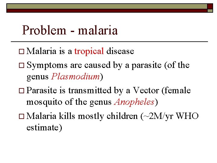 Problem - malaria o Malaria is a tropical disease o Symptoms are caused by