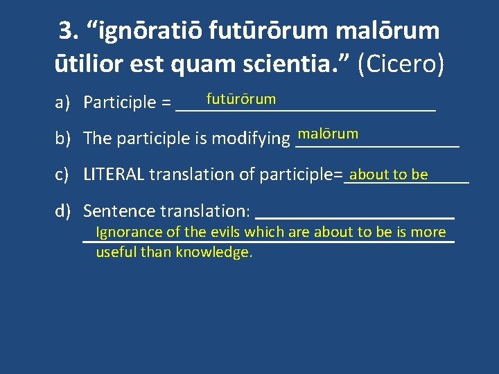 3. “ignōratiō futūrōrum malōrum ūtilior est quam scientia. ” (Cicero) futūrōrum a) Participle =