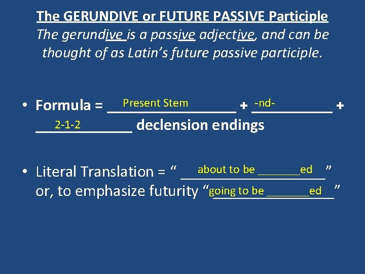 The GERUNDIVE or FUTURE PASSIVE Participle The gerundive is a passive adjective, and can