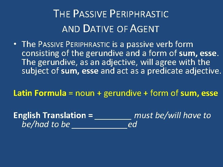 THE PASSIVE PERIPHRASTIC AND DATIVE OF AGENT • The PASSIVE PERIPHRASTIC is a passive