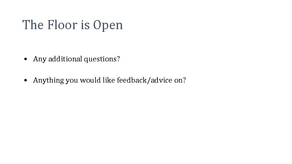 The Floor is Open • Any additional questions? • Anything you would like feedback/advice