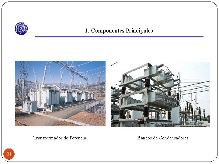 1. Componentes Principales Transformador de Potencia 31 Bancos de Condensadores 