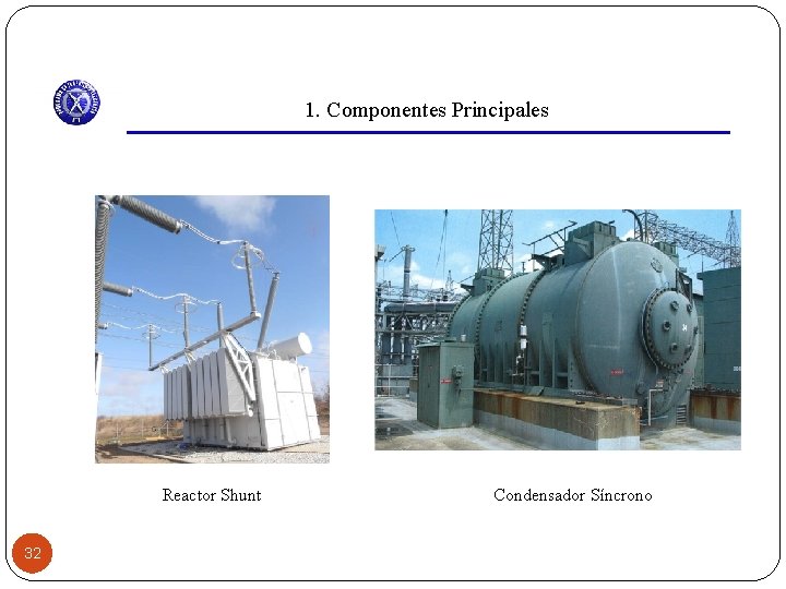 1. Componentes Principales Reactor Shunt 32 Condensador Síncrono 