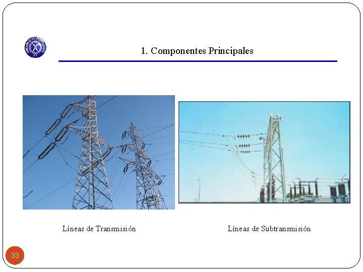 1. Componentes Principales Líneas de Transmisión 33 Líneas de Subtransmisión 